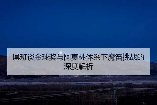 博班谈金球奖与阿莫林体系下魔笛挑战的深度解析